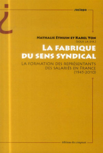 La fabrique du sens syndical. La formation des représentants des salariés en France (1945-2010) - Ethuin Nathalie ; Yon Karel