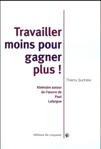 Travailler moins et gagner plus ! Itinéraire autour de l'oeuvre de Paul Lafargue - Suchère Thierry