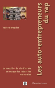 Les auto-entrepreneurs du rap. Le travail et la vie d'artiste en marge des industries culturelles - Brugière Fabien