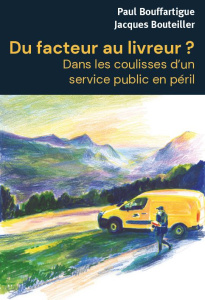 Du facteur au livreur ? Dans les coulisses d?un service public en péril - Bouffartigue Paul ; Bouteiller Jacques