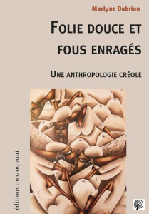 Folie douce et fous enragés. Une anthropologie créole - Dabrion Marlyne