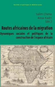Routes africaines de la migration. Dynamiques sociales et politiques de la construction de l’espace - Chena Salim ; Kadri Aissa
