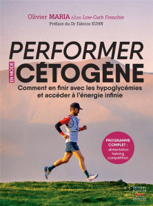 Performer en mode cétogène. Comment en finir avec les hypoglycémies et accéder à l'énergie infinie - Maria Olivier ; Kuhn Fabrice