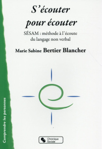S'écouter pour écouter. SESAM : méthode à l'écoute du langage non verbal - Bertier Blancher Marie Sabine