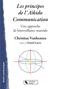 Les principes de l'Aïkido communication. Une approche de bienveillance martiale - Vanhenten Christian ; Lance Daniel