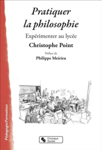 Pratiquer la philosophie. Expérimenter au lycée - Point Christophe ; Meirieu Philippe