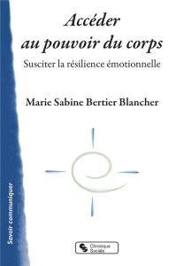 Accéder au pouvoir du corps. Susciter la résilience émotionnelle - Bertier Blancher Marie Sabine