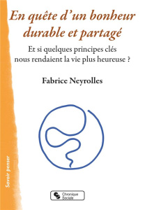 En quête d'un bonheur durable et partagé. Et si quelques principes clés nous rendaient la vie plus h - Neyrolles Fabrice