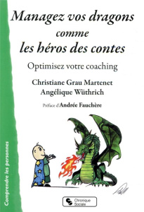 Managez vos dragons comme les héros des contes. Optimisez votre coaching - Grau Martenet Christiane ; Wüthrich Angélique ; Fa
