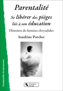 Parentalité : se libérer des pièges liés à son éducation. Histoires de femmes chrysalides - Porcher Sandrine