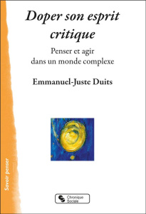 DOPER SON ESPRIT CRITIQUE - PENSER ET AGIR DANS UN MONDE COMPLEXE - DUITS EMMANUEL-JUSTE