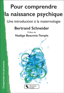 Pour comprendre la naissance psychique. Une introduction à la maternologie - Schneider Bertrand ; Beauvois-Temple Nadège