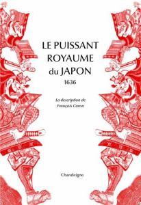 Le puissant royaume du Japon, 1636. La description de François Caron - Caron François ; Proust Marianne