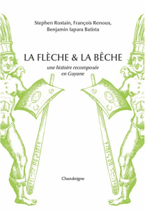 La flèche et la bêche. Une histoire recomposée en Guyane - Rostain Stéphen ; Iapara Batista benjamin ; Renoux