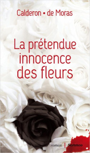 La prétendue innocence des fleurs - Calderon Franck ; Moras Hervé de