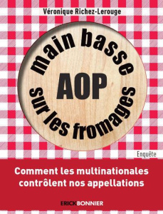Main basse sur les fromages AOP. Comment les multinationales contrôlent nos appellations - Richez-Lerouge Véronique