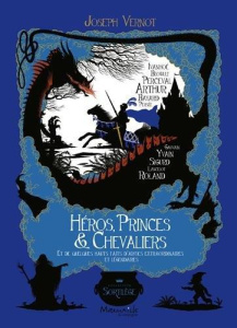 Héros, princes & chevaliers. Et de quelques hauts faits d'armes extraordinaires et légendaires - Vernot Joseph