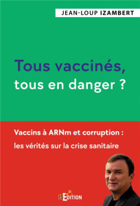 Tous vaccinés, tous en danger ? Vaccins à ARNm et corruption : les vérités sur la crise sanitaire - Izambert Jean-Loup