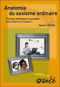Anatomie du sexisme ordinaire / Pourquoi stéréotypes et préjugés nous collent ils à la peau ? - Traube Patrick
