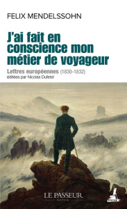 J'ai fait en conscience mon métier de voyageur. Lettres européennes (1830-1832) - Mendelssohn Bartholdy Felix ; Rolland Abraham-Augu
