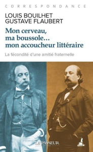 Mon cerveau, ma boussole... mon accoucheur littéraire. Correspondance - Flaubert Gustave ; Bouilhet Louis ; Gillyboeuf Thi
