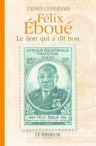 Félix Eboué. Le lion qui a dit non - Lefebvre Denis
