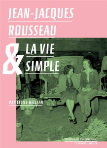 Jean-Jacques Rousseau et la vie simple - Rousseau Jean-Jacques ; Hellian Cécile