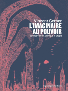 L'imaginaire au pouvoir. Science-fiction politique et utopies - Gerber Vincent ; Morel-Darleux Corinne