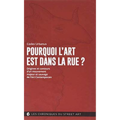 Pourquoi l'art est dans la rue ? Origines et contours d'un mouvement majeur et sauvage de l'art cont - URBANUS CODEX