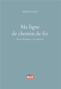 Ma ligne de chemin de fer. Etre cheminot ca se mérite - Fremder Michel