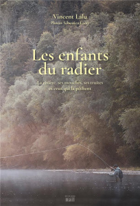 Les enfants du radier. La rivière, ses mouches, ses truites et ceux qui la pêchent - Lalu Vincent ; Lamy Sébastien
