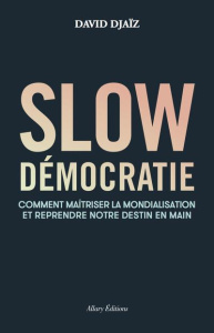Slow Démocratie. Comment maîtriser la mondialisation et reprendre notre destin en main - Djaïz David
