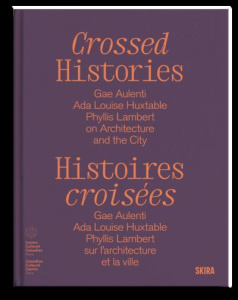 Histoires croisées. Gae Aulenti, Ada Louise Huxtable, Phyllis Lambert, sur l'architecture et la vill - Bédard Catherine ; Zardini Mirko ; Dumas Marc-Anto