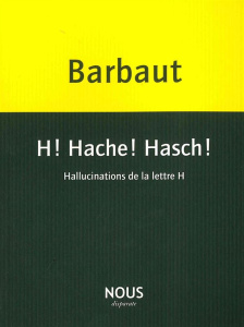 H ! Hache ! Hasch ! Hallucinations de la lettre H - Barbaut Jacques