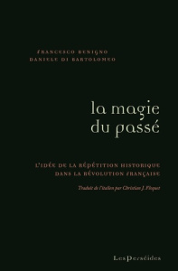 La magie du passé. L'idée de la répétition historique dans la Révolution française - Benigno Francesco ; Di Bartolomeo Daniele ; Floque