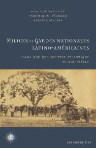 Milices et gardes nationales latino-américaines. Dans une perspective atlantique au XIXe siècle - Hébrard Véronique ; Macias Flavia
