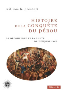 Histoire de la conquête du Pérou. La découverte et la chute de l'Empire inca - Prescott William