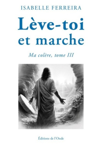 Lève-toi et marche. Tome 3 : Ma colère - Ferreira Isabelle