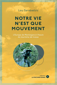 Notre vie n'est que mouvement. L'Europe de Montaigne à l'heure du tourisme de masse - Sarabadzic Lou
