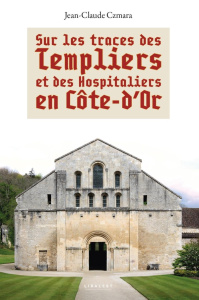 Sur les traces des templiers et des hospitaliers en Côte d'Or - Czmara Jean-Claude
