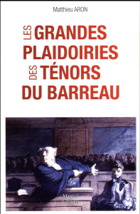 Les grandes plaidoiries des ténors du barreau. Quand les mots peuvent tout changer - Aron Matthieu