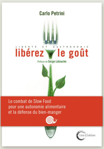 Libérez le goût. Liberté et gastronomie - Petrini Carlo ; Latouche Serge ; Pailhès Leila