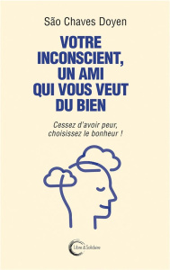 Votre inconscient, un ami qui vous veut du bien. Cessez d’avoir peur, choisissez le bonheur ! - Chaves Doyen São ; Dintrans Jean-Roger