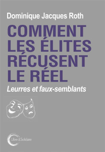 Comment les élites récusent le réel. Leurres et faux-semblants - Roth Dominique Jacques ; Sauret Marie-Jean