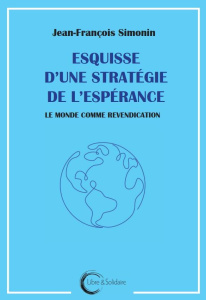 Esquisse d'une stratégie de l'espérance. Le monde comme revendication - Simonin Jean-François