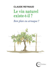 Le vin naturel existe-t-il ? : bon plan ou arnaque ?. - Reynaud Claude