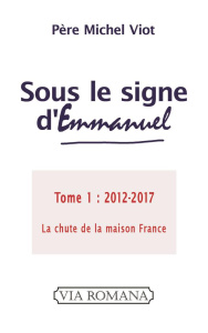 Sous le signe d'Emmanuel. Tome 1 (2012-2017) La chute de la maison France - Viot Michel