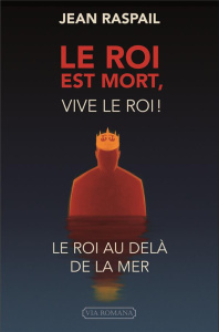 Le roi est mort, vive le roi ! Le roi au-delà de la mer - Raspail Jean