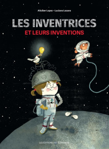 Les inventrices et leurs inventions - Lopez Aitziber ; Lozano Luciano ; Cordin Sébastien