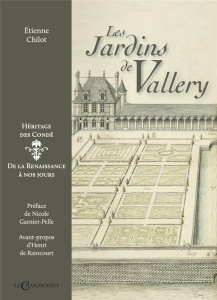 Les jardins de Vallery, héritage des Condé. De la Renaissance à nos jours - Chilot Etienne ; Garnier-Pelle Nicole ; Raincourt